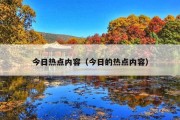 今日热点内容（今日的热点内容）