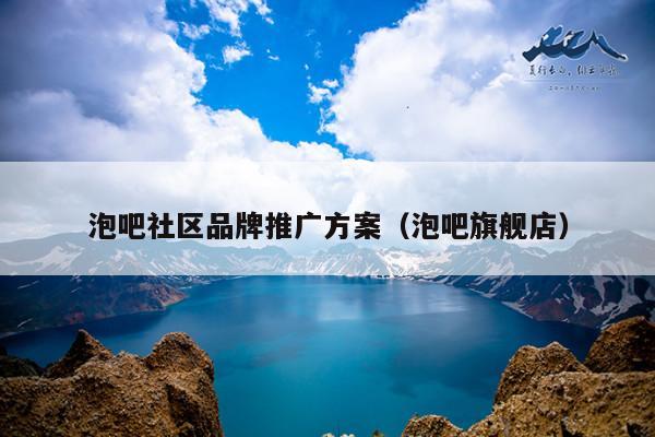 泡吧社区品牌推广方案（泡吧旗舰店）