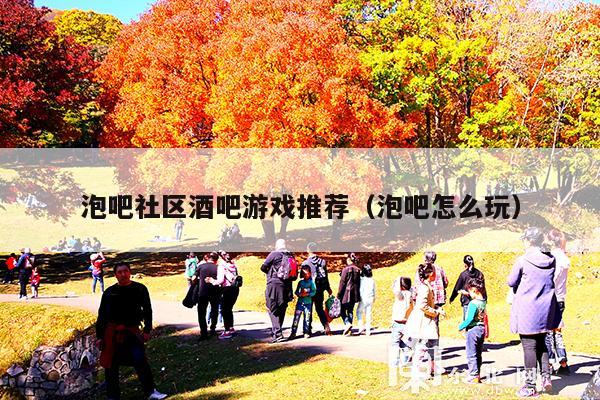 泡吧社区酒吧游戏推荐（泡吧怎么玩）