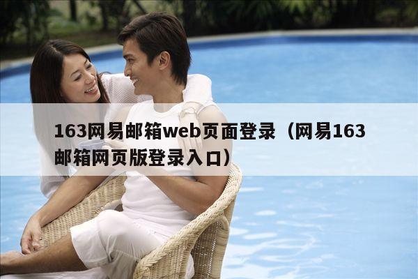 163网易邮箱web页面登录（网易163邮箱网页版登录入口）