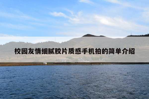 校园友情细腻胶片质感手机拍的简单介绍