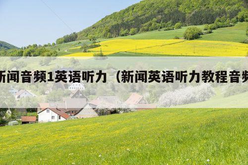 新闻音频1英语听力(新闻英语听力教程音频)