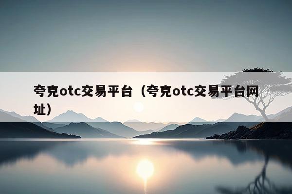 夸克otc交易平台(夸克otc交易平台网址)
