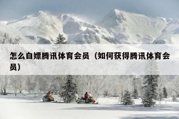 怎么白嫖腾讯体育会员(如何获得腾讯体育会员)