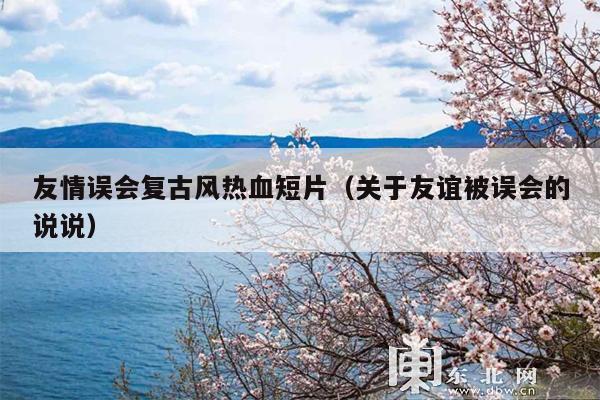 友情误会复古风热血短片(关于友谊被误会的说说)