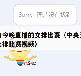 中央五台今晚直播的女排比赛(中央五台今晚直播的女排比赛视频)