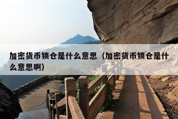 加密货币锁仓是什么意思(加密货币锁仓是什么意思啊)