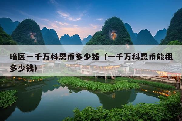 暗区一千万科恩币多少钱(一千万科恩币能租多少钱)