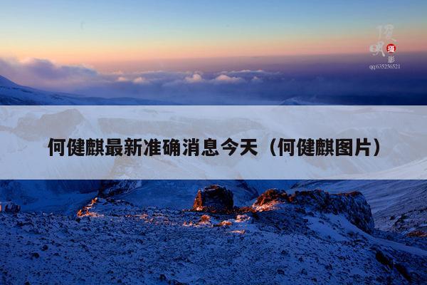 何健麒最新准确消息今天(何健麒图片)