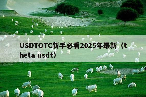 USDTOTC新手必看2025年最新(theta usdt)