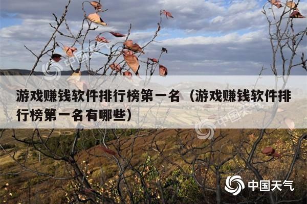 游戏赚钱软件排行榜第一名(游戏赚钱软件排行榜第一名有哪些)