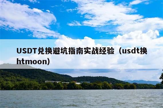 USDT兑换避坑指南实战经验(usdt换htmoon)