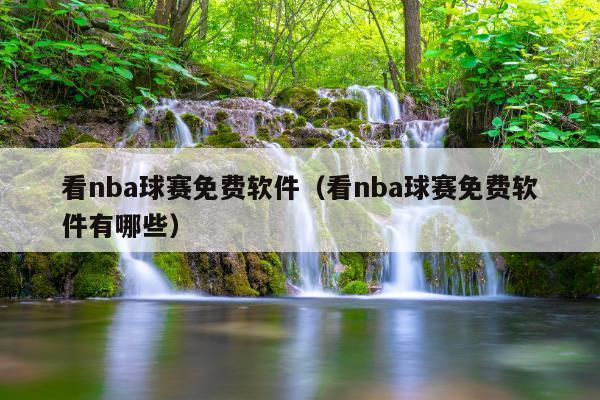看nba球赛免费软件(看nba球赛免费软件有哪些)