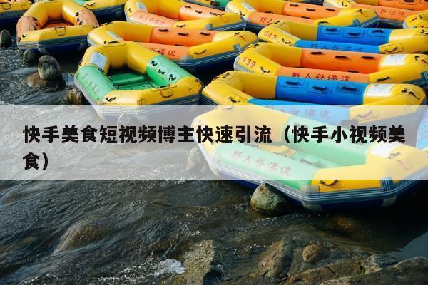 快手美食短视频博主快速引流(快手小视频美食)