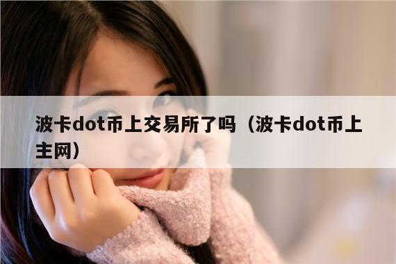 波卡dot币上交易所了吗(波卡dot币上主网)