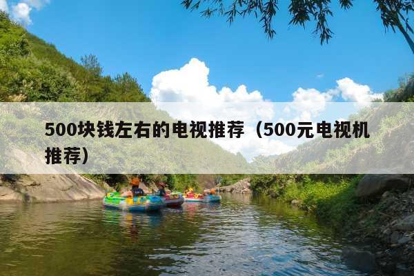 500块钱左右的电视推荐(500元电视机推荐)