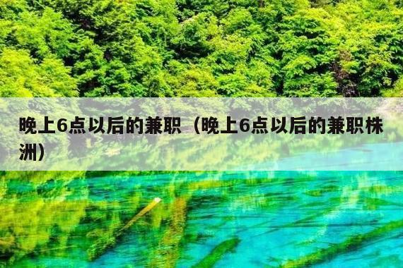 晚上6点以后的兼职(晚上6点以后的兼职株洲)