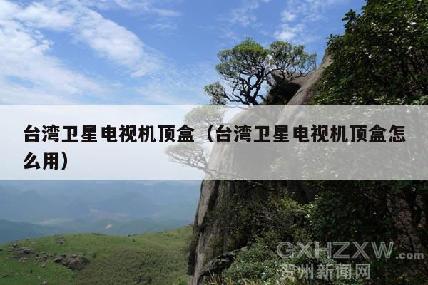 台湾卫星电视机顶盒(台湾卫星电视机顶盒怎么用)