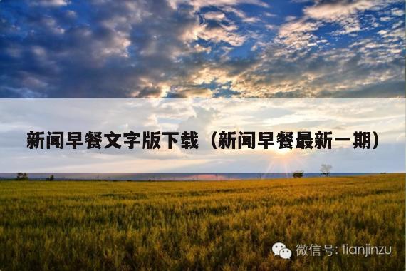 新闻早餐文字版下载(新闻早餐最新一期)