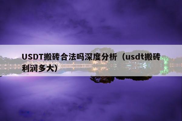 USDT搬砖合法吗深度分析(usdt搬砖利润多大)