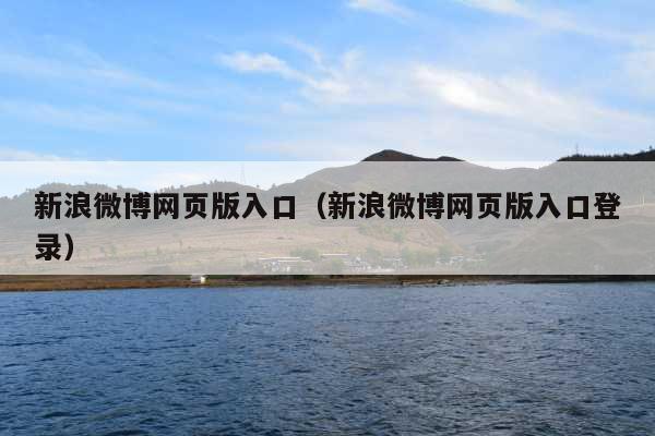 新浪微博网页版入口(新浪微博网页版入口登录)