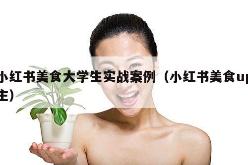 小红书美食大学生实战案例(小红书美食up主)