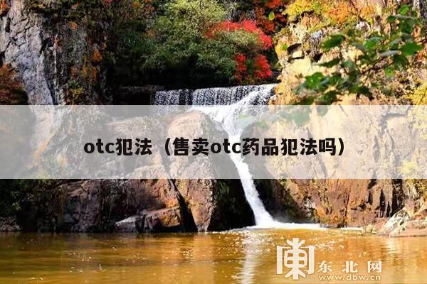 otc犯法(售卖otc药品犯法吗)