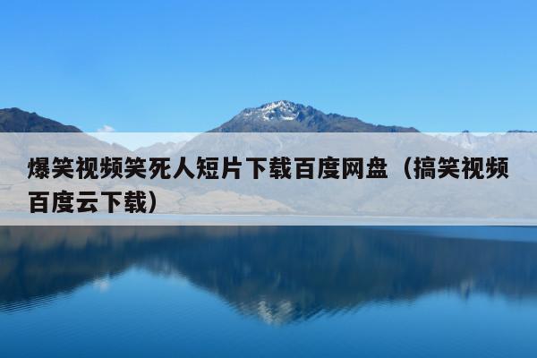 爆笑视频笑死人短片下载百度网盘(搞笑视频百度云下载)
