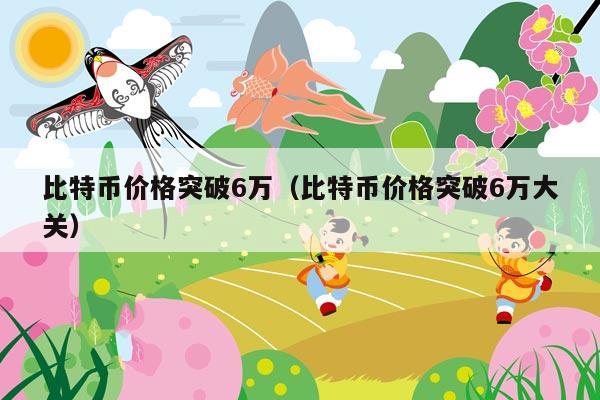 比特币价格突破6万(比特币价格突破6万大关)