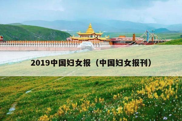 2019中国妇女报(中国妇女报刊)