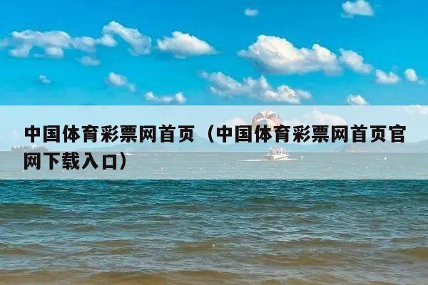中国体育彩票网首页(中国体育彩票网首页官网下载入口)