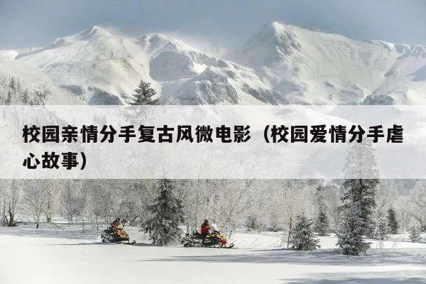校园亲情分手复古风微电影(校园爱情分手虐心故事)