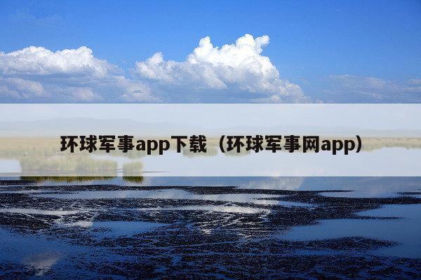 环球军事app下载(环球军事网app)