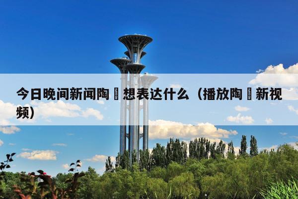 今日晚间新闻陶喆想表达什么(播放陶喆新视频)