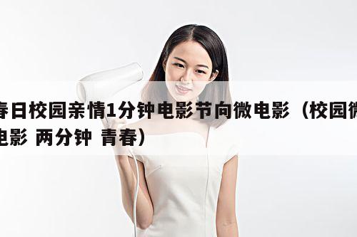 春日校园亲情1分钟电影节向微电影(校园微电影 两分钟 青春)