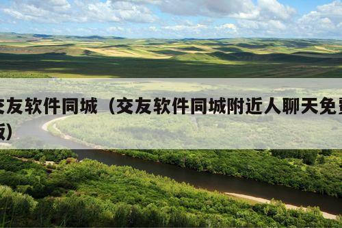 交友软件同城(交友软件同城附近人聊天免费版)