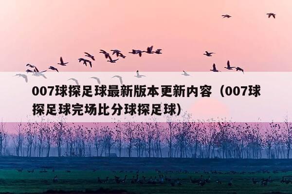 007球探足球最新版本更新内容(007球探足球完场比分球探足球)