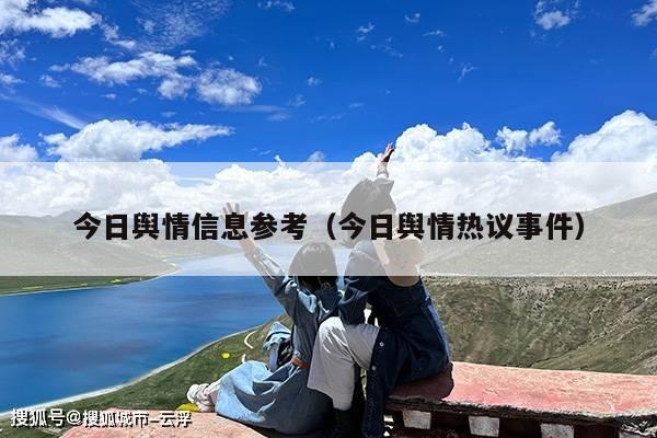 今日舆情信息参考(今日舆情热议事件)