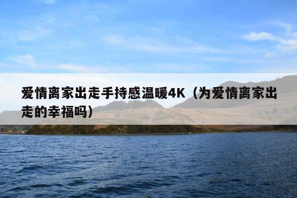 爱情离家出走手持感温暖4K(为爱情离家出走的幸福吗)
