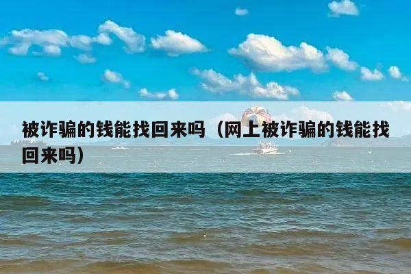 被诈骗的钱能找回来吗(网上被诈骗的钱能找回来吗)