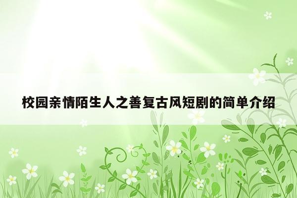 校园亲情陌生人之善复古风短剧的简单介绍