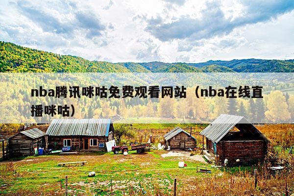 nba腾讯咪咕免费观看网站(nba在线直播咪咕)