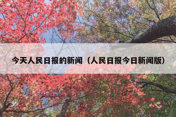 今天人民日报的新闻(人民日报今日新闻版)