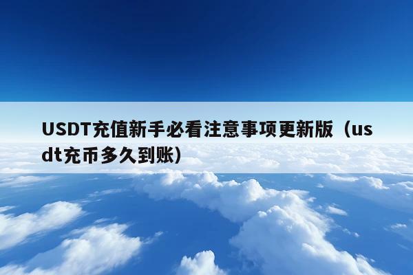 USDT充值新手必看注意事项更新版(usdt充币多久到账)