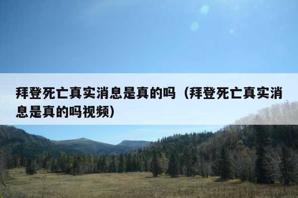 拜登死亡真实消息是真的吗(拜登死亡真实消息是真的吗视频)