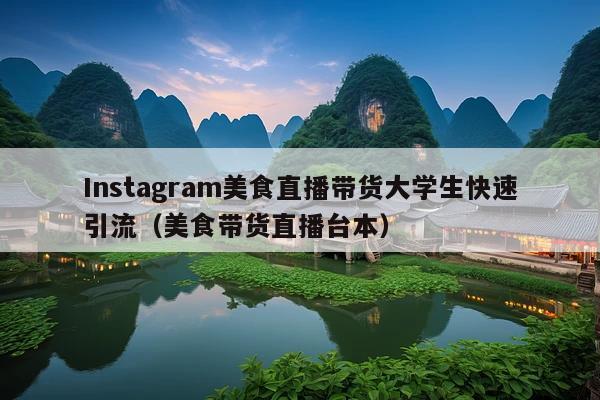 Instagram美食直播带货大学生快速引流(美食带货直播台本)