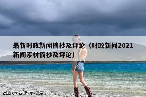 最新时政新闻摘抄及评论(时政新闻2021新闻素材摘抄及评论)