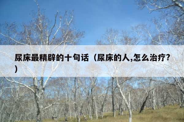 尿床最精辟的十句话(尿床的人,怎么治疗?)