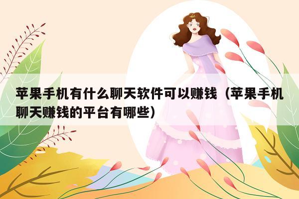 苹果手机有什么聊天软件可以赚钱(苹果手机聊天赚钱的平台有哪些)