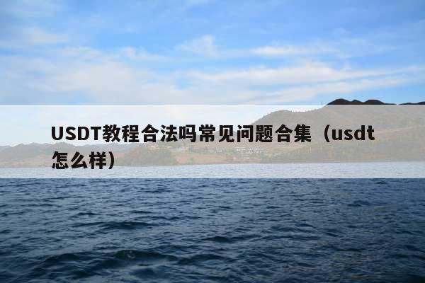 USDT教程合法吗常见问题合集(usdt怎么样)